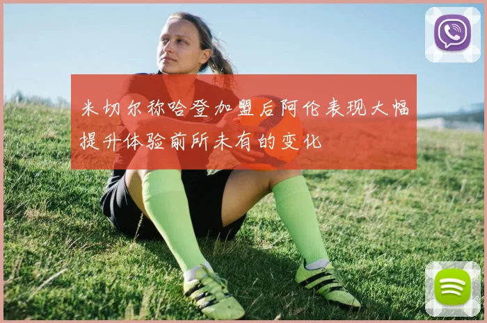 米切尔称哈登加盟后阿伦表现大幅提升体验前所未有的变化