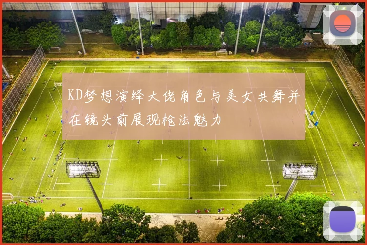 KD梦想演绎大佬角色与美女共舞并在镜头前展现枪法魅力