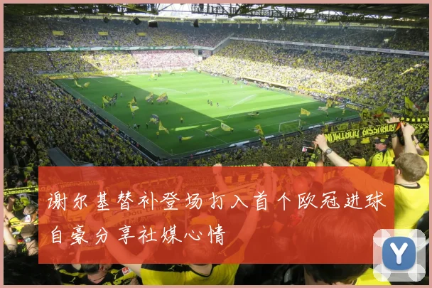 谢尔基替补登场打入首个欧冠进球自豪分享社媒心情
