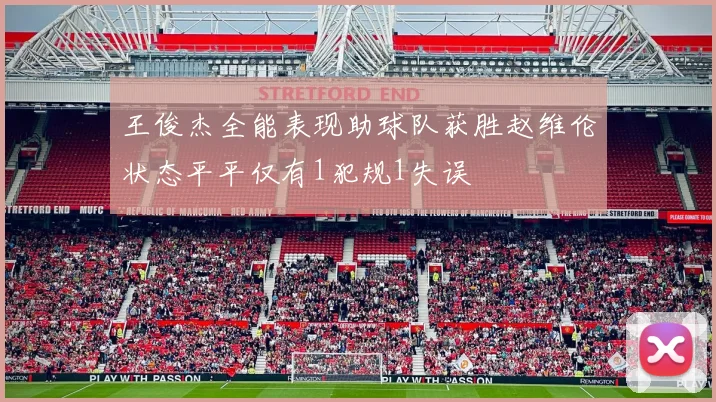 王俊杰全能表现助球队获胜赵维伦状态平平仅有1犯规1失误