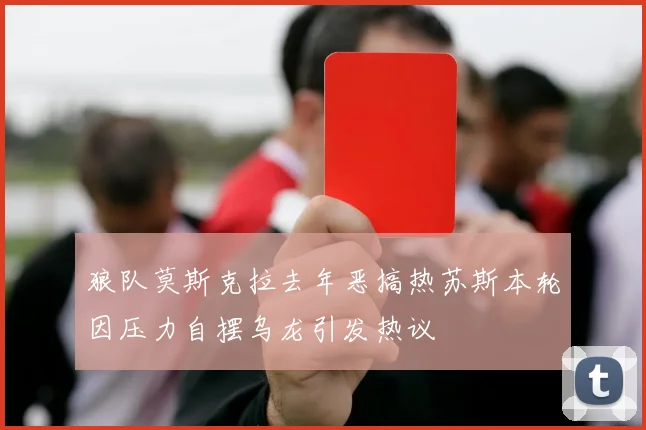 狼队莫斯克拉去年恶搞热苏斯本轮因压力自摆乌龙引发热议