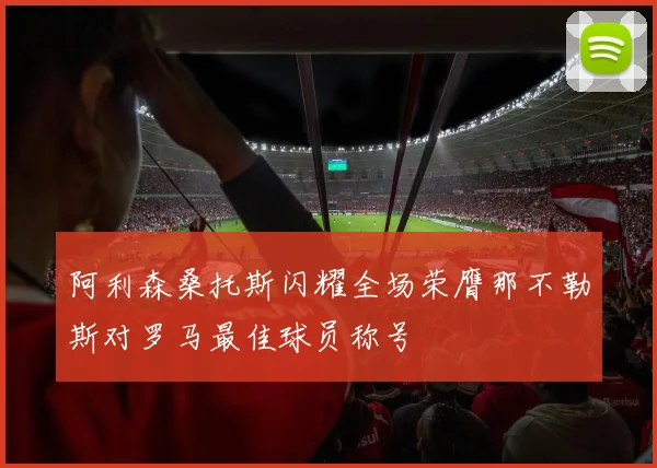 阿利森桑托斯闪耀全场荣膺那不勒斯对罗马最佳球员称号