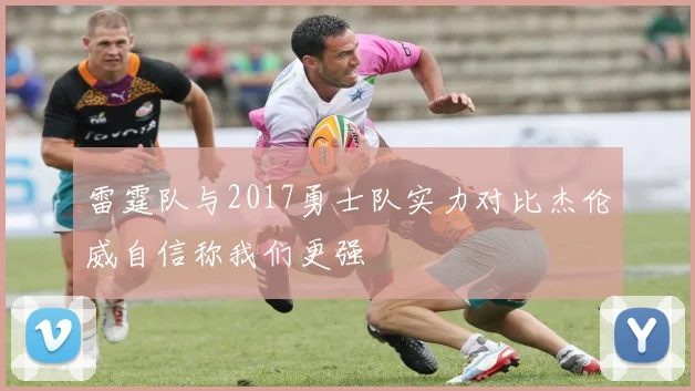 雷霆队与2017勇士队实力对比杰伦威自信称我们更强