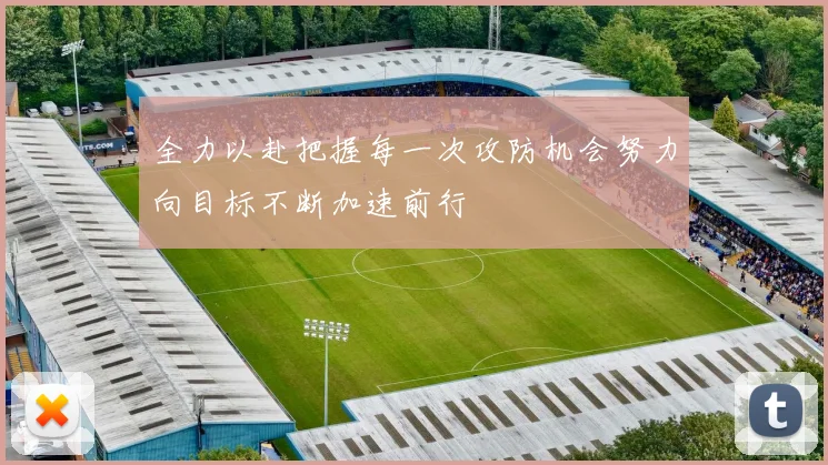 全力以赴把握每一次攻防机会努力向目标不断加速前行