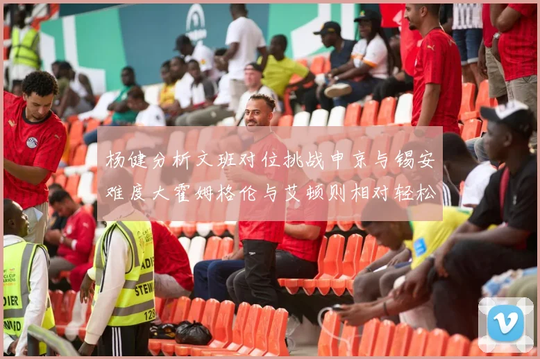 杨健分析文班对位挑战申京与锡安难度大霍姆格伦与艾顿则相对轻松