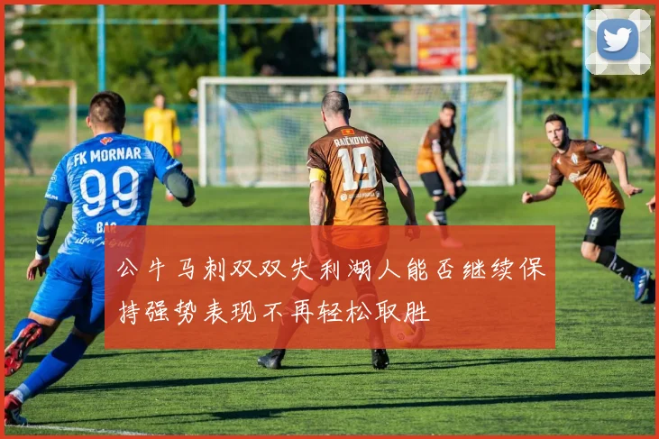 公牛马刺双双失利湖人能否继续保持强势表现不再轻松取胜