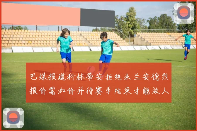 巴媒报道科林蒂安拒绝米兰安德烈报价需加价并待赛季结束才能放人