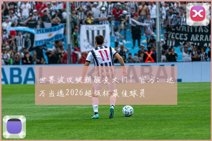 世界波攻破颜骏凌大门！官方：达万当选2026超级杯最佳球员