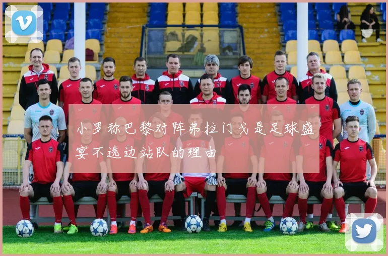 小罗称巴黎对阵弗拉门戈是足球盛宴不选边站队的理由