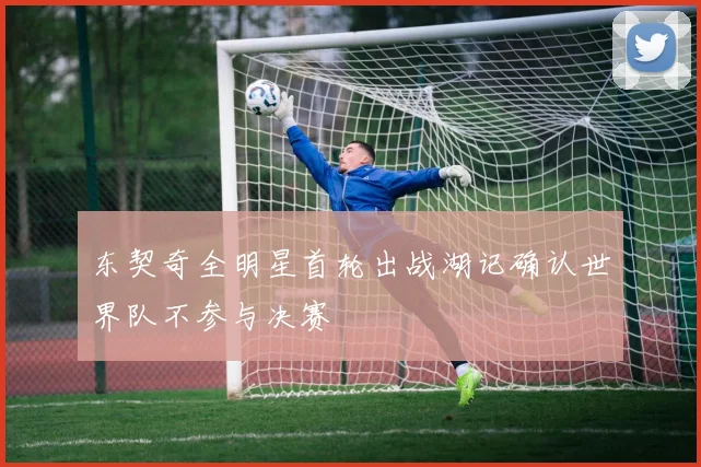 东契奇全明星首轮出战湖记确认世界队不参与决赛