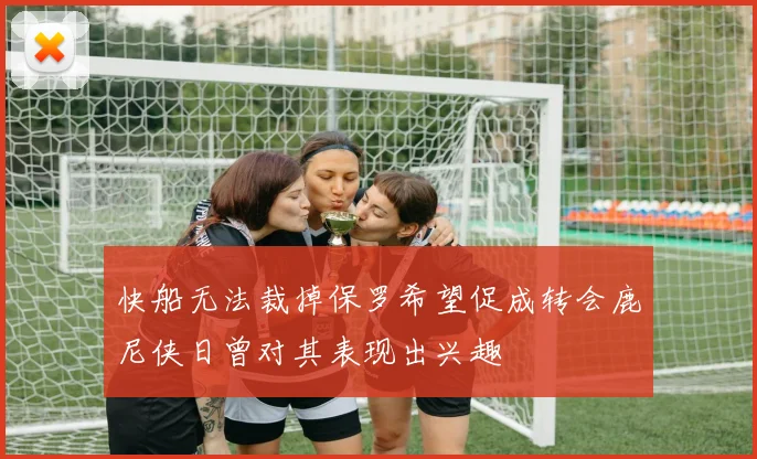 快船无法裁掉保罗希望促成转会鹿尼侠日曾对其表现出兴趣