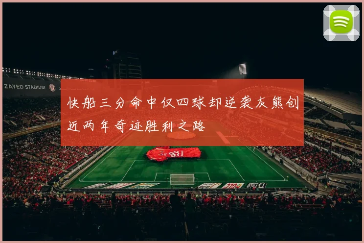 快船三分命中仅四球却逆袭灰熊创近两年奇迹胜利之路