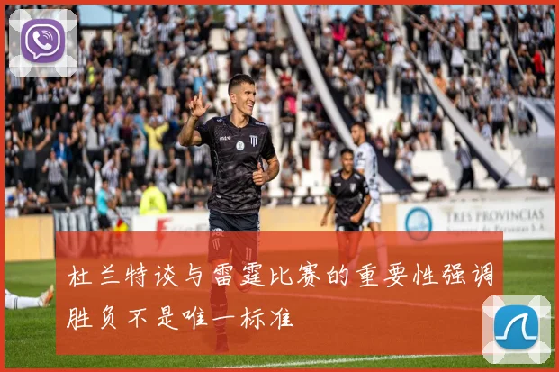 杜兰特谈与雷霆比赛的重要性强调胜负不是唯一标准
