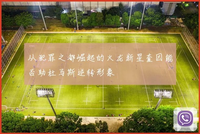 从犯罪之都崛起的火龙新星奎因能否助杜马斯逆转形象