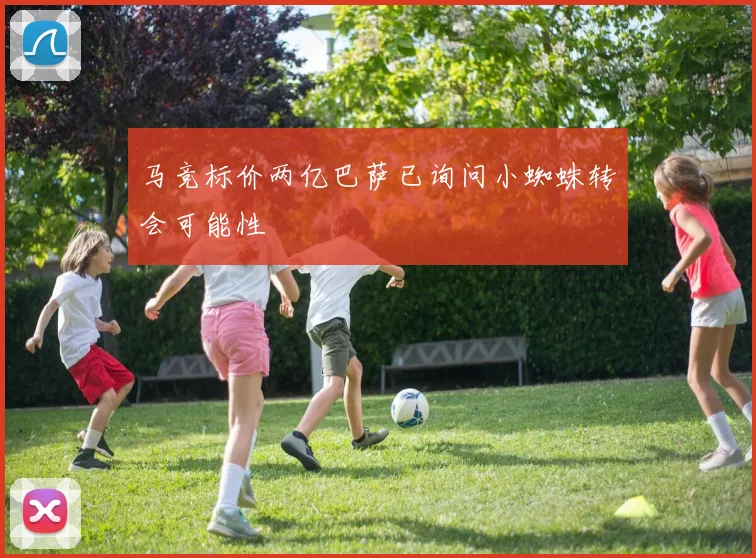 马竞标价两亿巴萨已询问小蜘蛛转会可能性